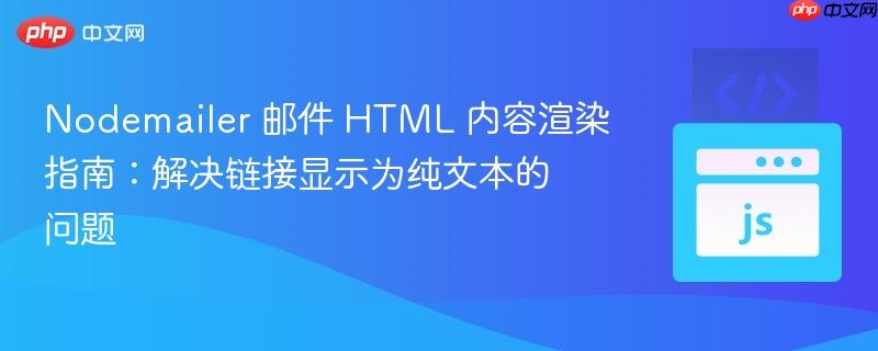 Nodemailer 邮件 HTML 内容渲染指南:解决链接显示为纯文本的问题