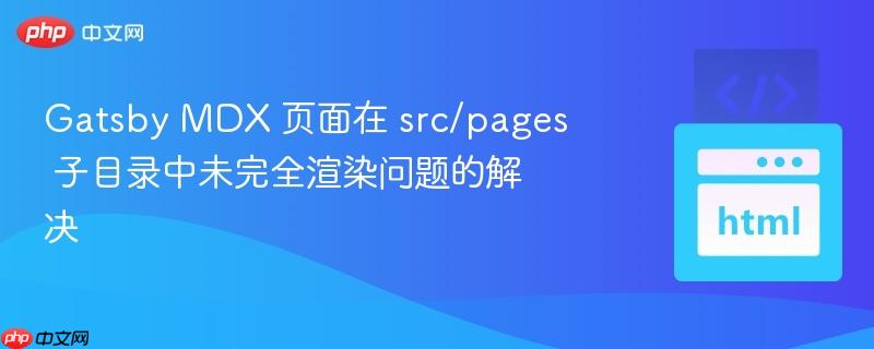 gatsby mdx 页面在 src/pages 子目录中未完全渲染问题的解决