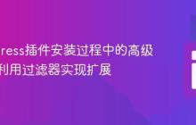 WordPress插件安装过程中的高级定制:利用过滤器实现扩展