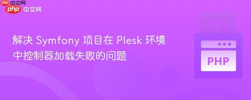 解决 Symfony 项目在 Plesk 环境中控制器加载失败的问题