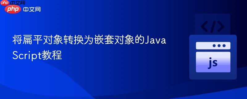 将扁平对象转换为嵌套对象的JavaScript教程