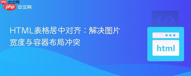 HTML表格居中对齐:解决图片宽度与容器布局冲突