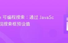 Google 可编程搜索:通过 JavaScript 实现搜索框预设值