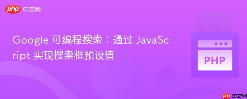 Google 可编程搜索:通过 JavaScript 实现搜索框预设值