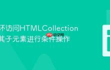 通过循环访问HTMLCollection并获取其子元素进行条件操作