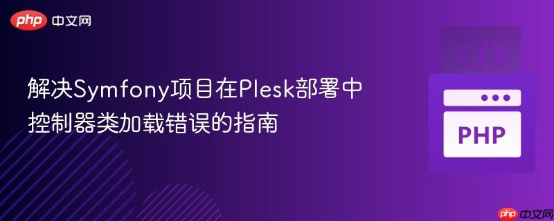 解决Symfony项目在Plesk部署中控制器类加载错误的指南