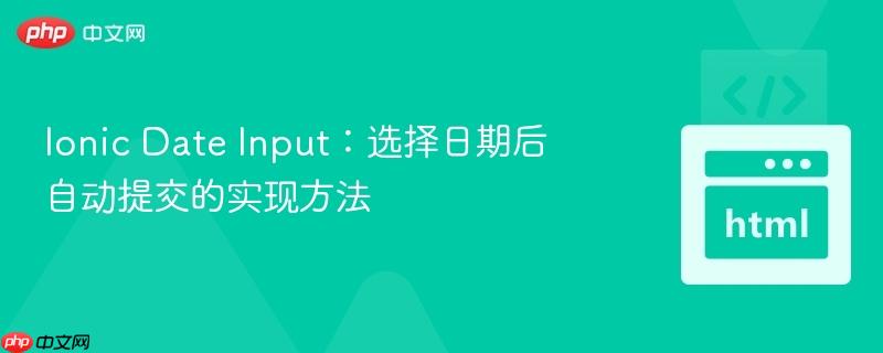 Ionic Date Input:选择日期后自动提交的实现方法
