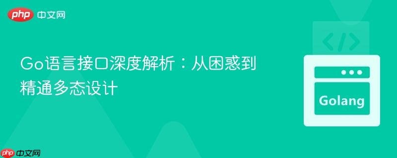 Go语言接口深度解析：从困惑到精通多态设计
