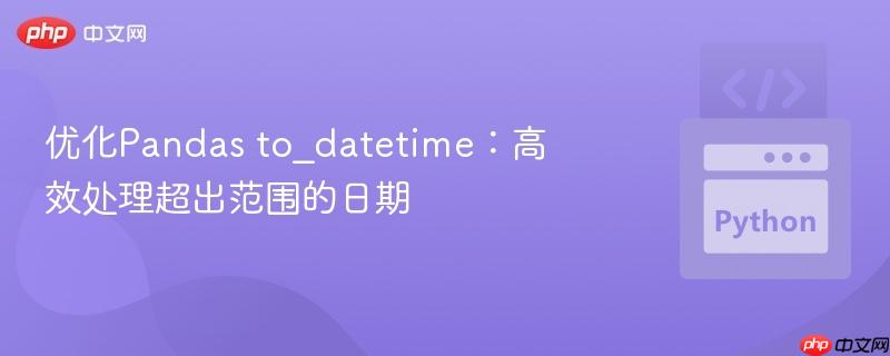 优化pandas to_datetime:高效处理超出范围的日期