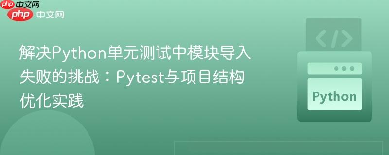 解决Python单元测试中模块导入失败的挑战：Pytest与项目结构优化实践