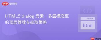 HTML5 dialog 元素：多层模态框的顶层管理与获取策略