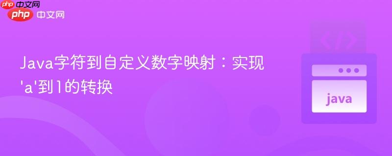 Java字符到自定义数字映射：实现'a'到1的转换

