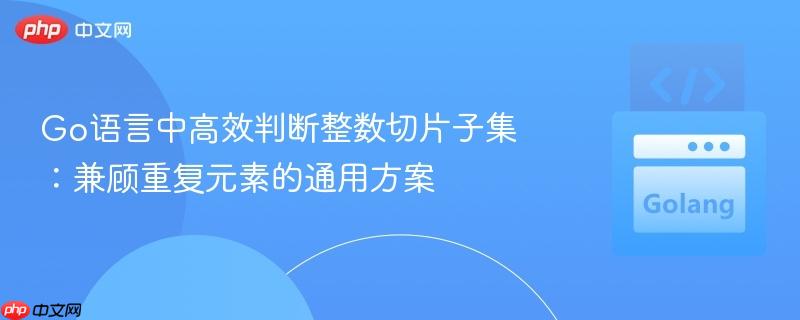 Go语言中高效判断整数切片子集:兼顾重复元素的通用方案