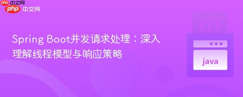 Spring Boot并发请求处理:深入理解线程模型与响应策略
