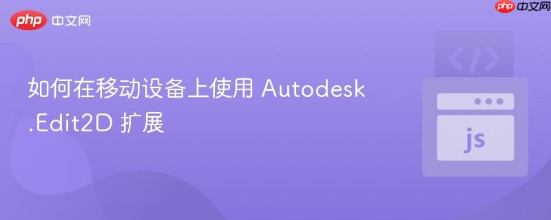 如何在移动设备上使用 Autodesk.Edit2D 扩展