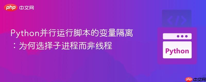 Python并行运行脚本的变量隔离：为何选择子进程而非线程
