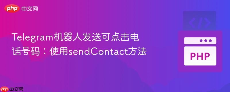 telegram机器人发送可点击电话号码:使用sendcontact方法