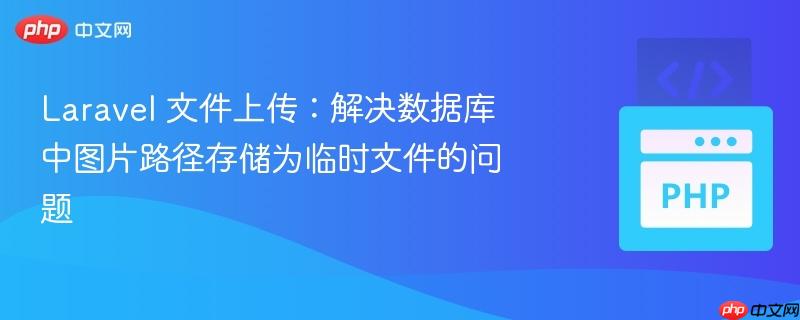 laravel 文件上传：解决数据库中图片路径存储为临时文件的问题