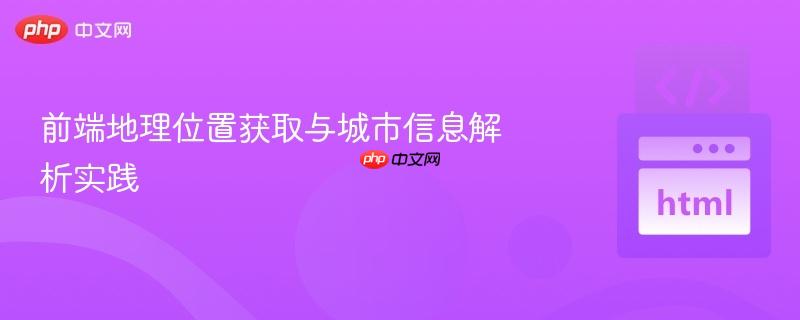 前端地理位置获取与城市信息解析实践