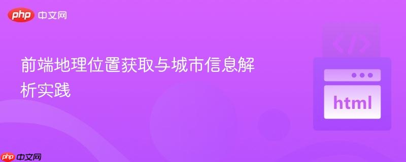 前端地理位置获取与城市信息解析实践