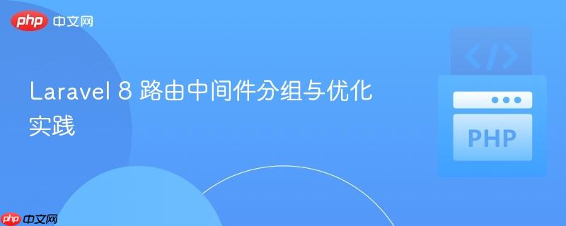Laravel 8 路由中间件分组与优化实践 Laravel 8 路由中间件分组与优化实践