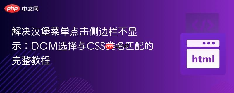 解决汉堡菜单点击侧边栏不显示:DOM选择与CSS类名匹配的完整教程