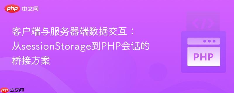 客户端与服务器端数据交互:从sessionStorage到PHP会话的桥接方案