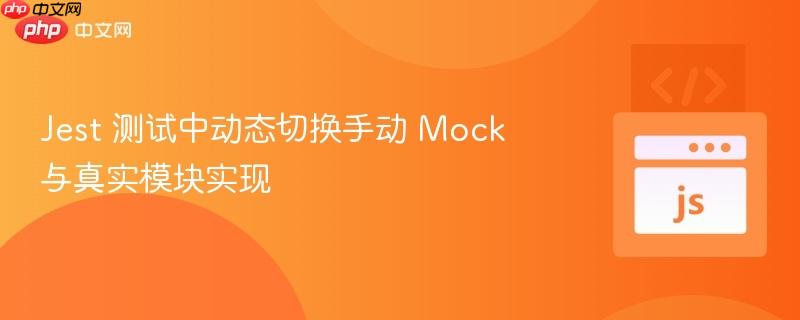 Jest 测试中动态切换手动 Mock 与真实模块实现