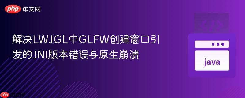 解决LWJGL中GLFW创建窗口引发的JNI版本错误与原生崩溃 解决LWJGL中GLFW创建窗口引发的JNI版本错误与原生崩溃