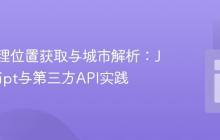前端地理位置获取与城市解析:JavaScript与第三方API实践