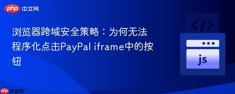 浏览器跨域安全策略：为何无法程序化点击PayPal iframe中的按钮

