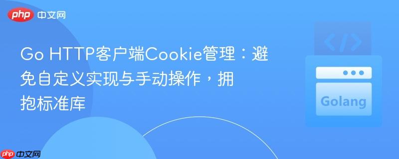 Go HTTP客户端Cookie管理:避免自定义实现与手动操作,拥抱标准库 Go HTTP客户端Cookie管理:避免自定义实现与手动操作,拥抱标准库