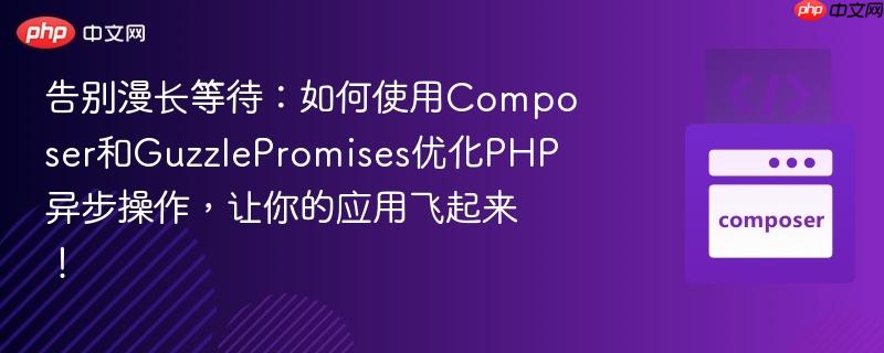 告别漫长等待:如何使用Composer和GuzzlePromises优化PHP异步操作,让你的应用飞起来! 告别漫长等待:如何使用Composer和GuzzlePromises优化PHP异步操作,让你的应用飞起来!