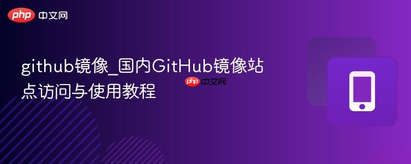 github镜像_国内github镜像站点访问与使用教程