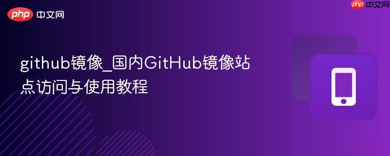 github镜像_国内GitHub镜像站点访问与使用教程
