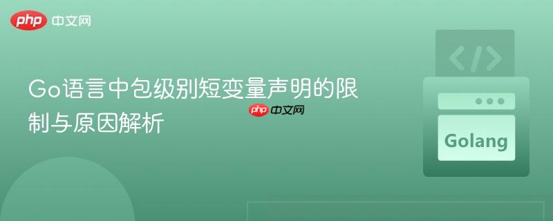 Go语言中包级别短变量声明的限制与原因解析