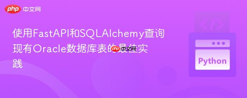 使用FastAPI和SQLAlchemy查询现有Oracle数据库表的最佳实践