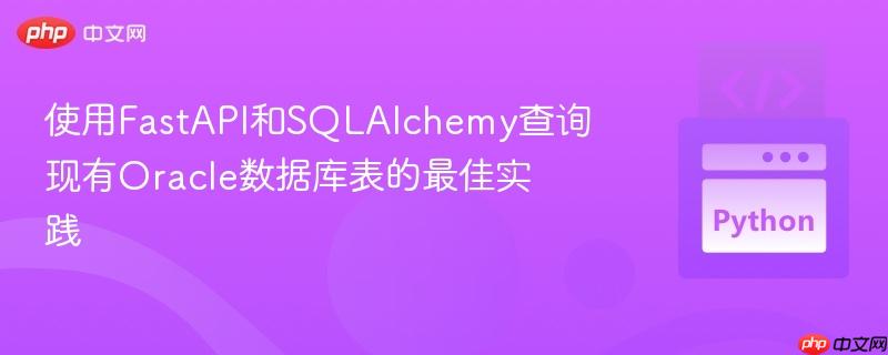 使用FastAPI和SQLAlchemy查询现有Oracle数据库表的最佳实践