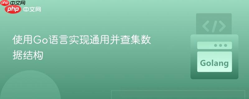 使用Go语言实现通用并查集数据结构