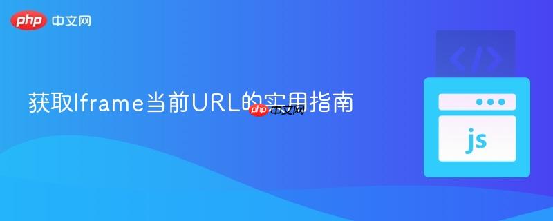获取Iframe当前URL的实用指南 获取Iframe当前URL的实用指南