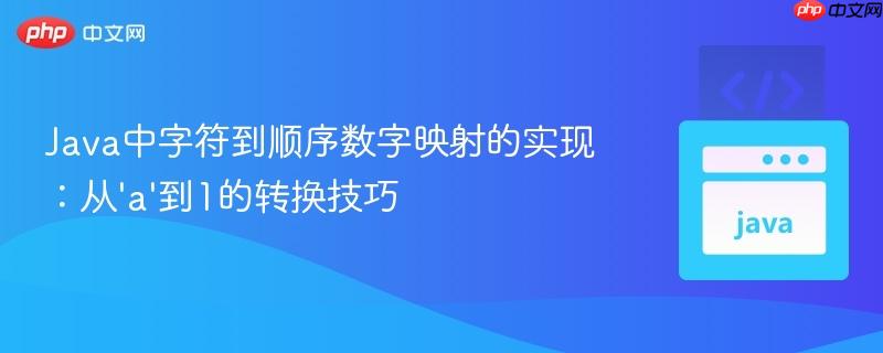 Java中字符到顺序数字映射的实现:从‘a’到1的转换技巧