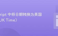 JavaScript 中将日期转换为英国时间（UK Time）