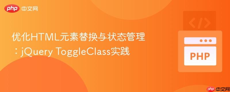 优化HTML元素替换与状态管理:jQuery ToggleClass实践