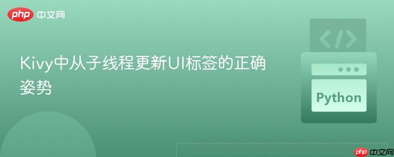 Kivy中从子线程更新UI标签的正确姿势