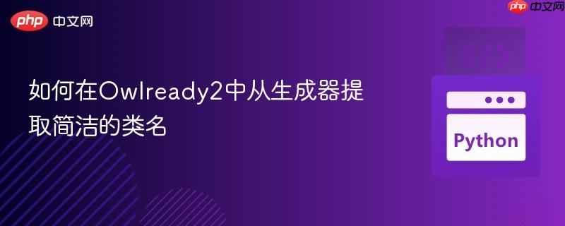 如何在owlready2中从生成器提取简洁的类名