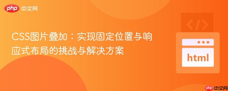CSS图片叠加:实现固定位置与响应式布局的挑战与解决方案