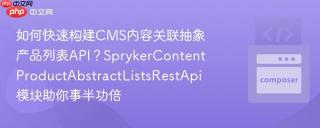 如何快速构建CMS内容关联抽象产品列表API？SprykerContentProductAbstractListsRestApi模块助你事半功倍