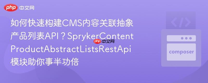 如何快速构建cms内容关联抽象产品列表api?sprykercontentproductabstractlistsrestapi模块助你事半功倍