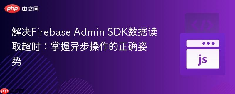 解决Firebase Admin SDK数据读取超时:掌握异步操作的正确姿势