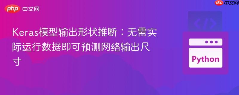 Keras模型输出形状推断:无需实际运行数据即可预测网络输出尺寸